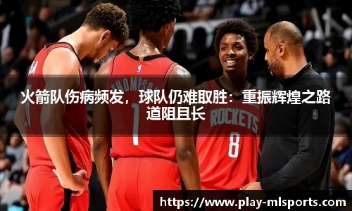 火箭队伤病频发，球队仍难取胜：重振辉煌之路道阻且长