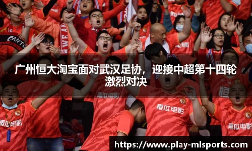 广州恒大淘宝面对武汉足协，迎接中超第十四轮激烈对决
