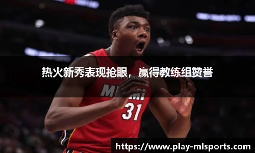 热火新秀表现抢眼，赢得教练组赞誉