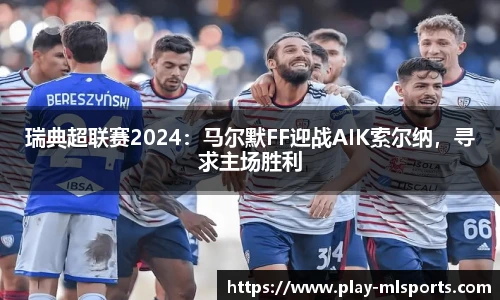 瑞典超联赛2024：马尔默FF迎战AIK索尔纳，寻求主场胜利