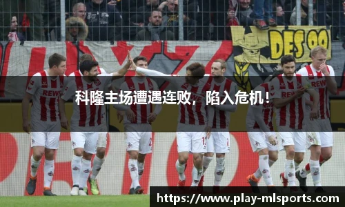 科隆主场遭遇连败，陷入危机！