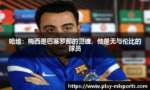 哈维：梅西是巴塞罗那的灵魂，他是无与伦比的球员
