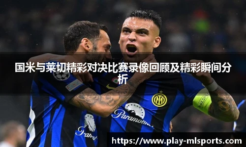 国米与莱切精彩对决比赛录像回顾及精彩瞬间分析