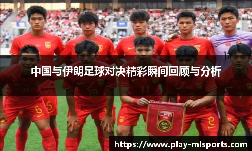 中国与伊朗足球对决精彩瞬间回顾与分析