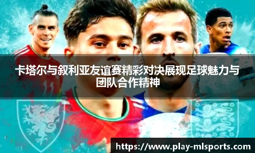 卡塔尔与叙利亚友谊赛精彩对决展现足球魅力与团队合作精神