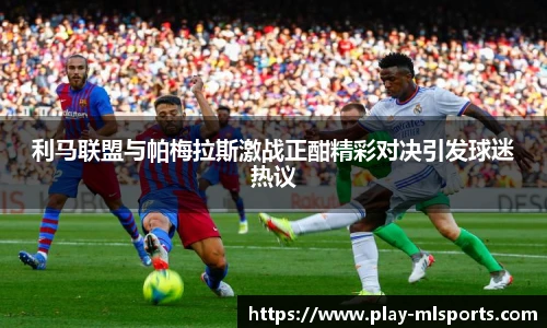 利马联盟与帕梅拉斯激战正酣精彩对决引发球迷热议