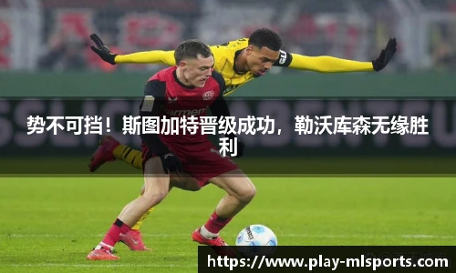 势不可挡！斯图加特晋级成功，勒沃库森无缘胜利