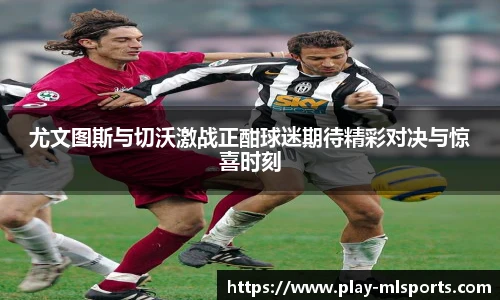 尤文图斯与切沃激战正酣球迷期待精彩对决与惊喜时刻