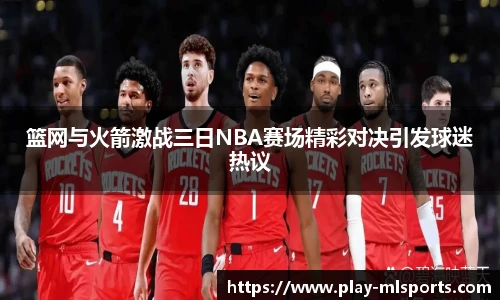 篮网与火箭激战三日NBA赛场精彩对决引发球迷热议