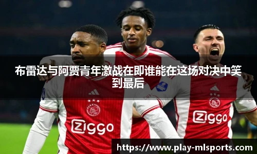 布雷达与阿贾青年激战在即谁能在这场对决中笑到最后