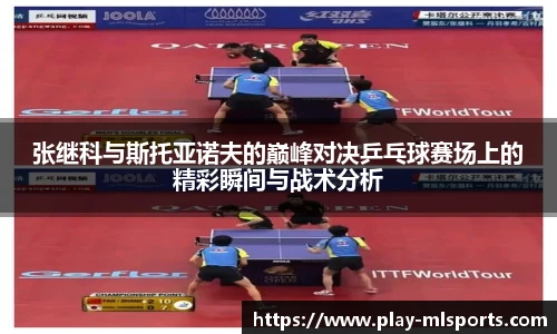 张继科与斯托亚诺夫的巅峰对决乒乓球赛场上的精彩瞬间与战术分析